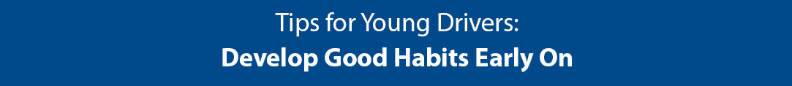 Tips for Young Drivers: Develop Good Habits Early On