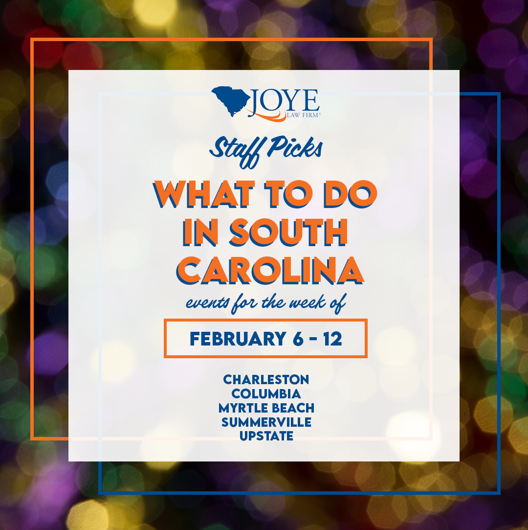 Joye Law Firm Staff Picks: What to do in South Carolina. Events for the week of February 6 - 12, 2024 in Charleston, Columbia, Myrtle Beach, Summerville, and the Upstate